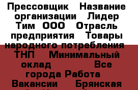 Прессовщик › Название организации ­ Лидер Тим, ООО › Отрасль предприятия ­ Товары народного потребления (ТНП) › Минимальный оклад ­ 25 600 - Все города Работа » Вакансии   . Брянская обл.,Новозыбков г.